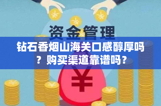 钻石香烟山海关口感醇厚吗？购买渠道靠谱吗？